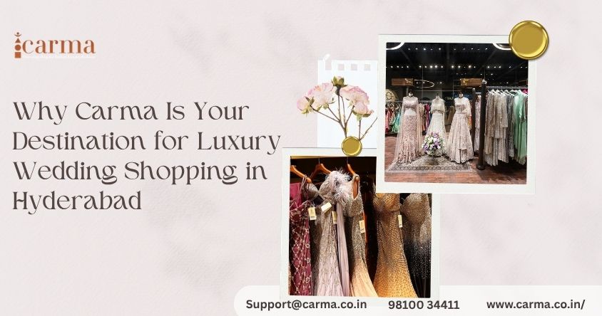 Why Carma Is Your Destination for Luxury Wedding Shopping in Hyderabad